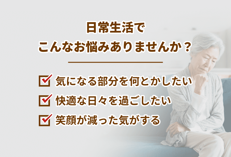 日常生活でこんなお悩みありませんか？